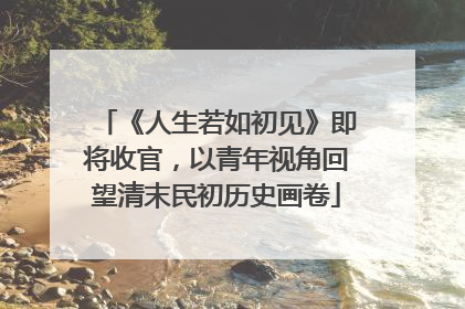 《人生若如初见》即将收官，以青年视角回望清末民初历史画卷