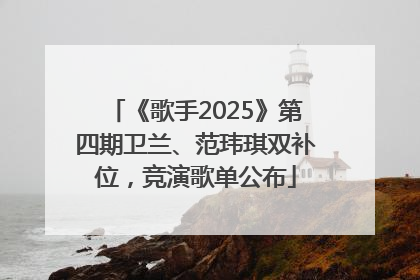 《歌手2025》第四期卫兰、范玮琪双补位，竞演歌单公布