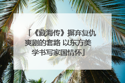 《藏海传》摒弃复仇爽剧的套路 以东方美学书写家国情怀