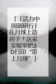 「活力中国调研行」在月球上造房子？这家实验室把3D打印“带上月球”