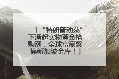 “特朗普动荡”下涌起实物黄金抢购潮，全球富豪聚焦新加坡金库！