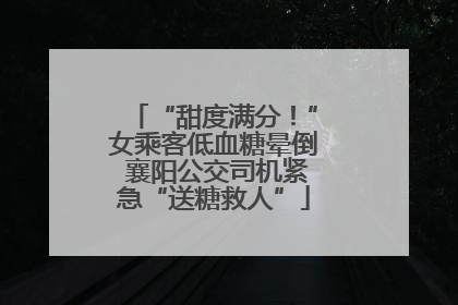 “甜度满分！”女乘客低血糖晕倒 襄阳公交司机紧急“送糖救人”