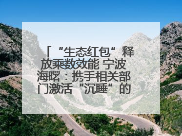 “生态红包”释放乘数效能 宁波海曙：携手相关部门激活“沉睡”的公益损害赔偿金