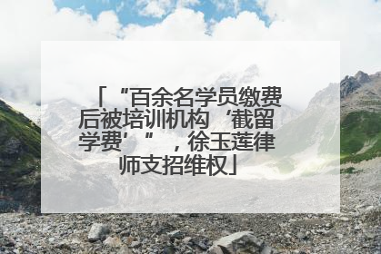 “百余名学员缴费后被培训机构‘截留学费’”，徐玉莲律师支招维权