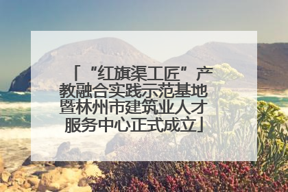 “红旗渠工匠”产教融合实践示范基地暨林州市建筑业人才服务中心正式成立
