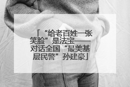 “给老百姓一张笑脸”是法宝——对话全国“最美基层民警”孙建豪
