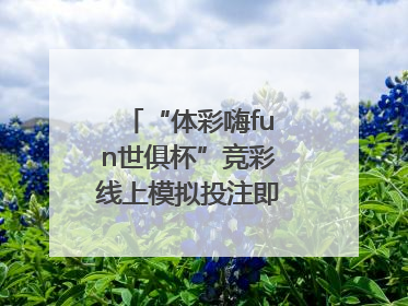 “体彩嗨fun世俱杯”竞彩线上模拟投注即将上线！赢超级大乐透体验券