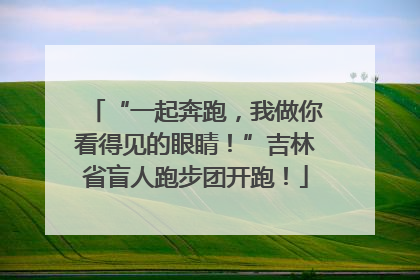 “一起奔跑，我做你看得见的眼睛！”吉林省盲人跑步团开跑！
