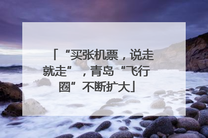 “买张机票，说走就走”，青岛“飞行圈”不断扩大