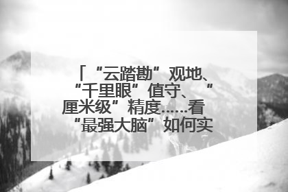 “云踏勘”观地、“千里眼”值守、“厘米级”精度……看“最强大脑”如何实现智慧治理