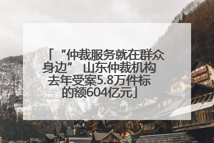 “仲裁服务就在群众身边” 山东仲裁机构去年受案5.8万件标的额604亿元