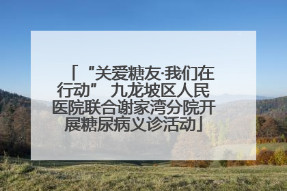“关爱糖友·我们在行动” 九龙坡区人民医院联合谢家湾分院开展糖尿病义诊活动