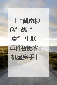 “冀南粮仓”战“三夏” 中联重科智能农机显身手