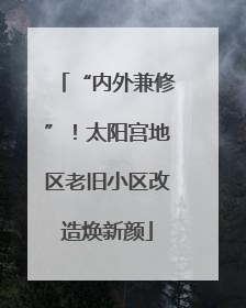 “内外兼修”！太阳宫地区老旧小区改造焕新颜