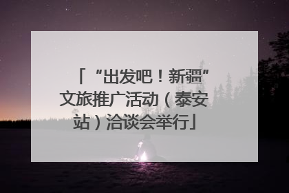 “出发吧！新疆”文旅推广活动（泰安站）洽谈会举行