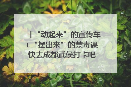 “动起来”的宣传车+“摆出来”的禁毒课 快去成都武侯打卡吧｜国际禁毒日