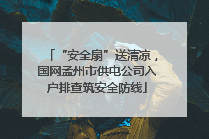 “安全扇”送清凉，国网孟州市供电公司入户排查筑安全防线