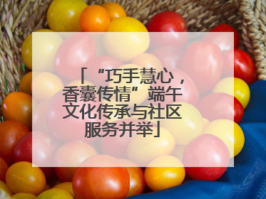 “巧手慧心，香囊传情”端午文化传承与社区服务并举