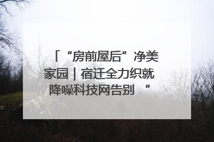“房前屋后”净美家园｜宿迁全力织就降噪科技网告别 “声” 烦恼