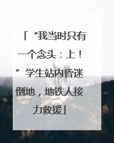 “我当时只有一个念头：上！”学生站内昏迷倒地，地铁人接力救援