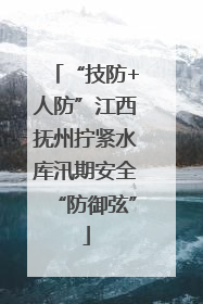 “技防+人防”江西抚州拧紧水库汛期安全“防御弦”
