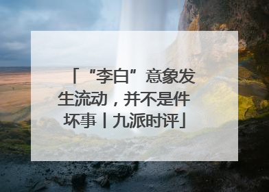 “李白”意象发生流动，并不是件坏事丨九派时评