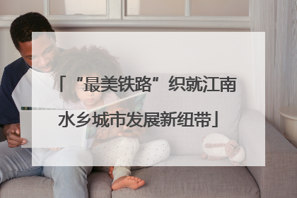 “最美铁路”织就江南水乡城市发展新纽带