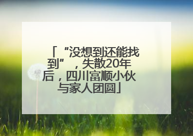 “没想到还能找到”，失散20年后，四川富顺小伙与家人团圆