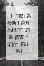 “浙江省侨助千企万品出海”启动 侨青“架桥”拓市场
