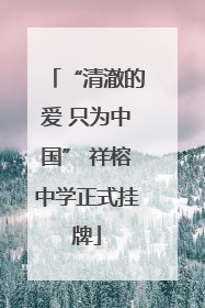 “清澈的爱 只为中国” 祥榕中学正式挂牌