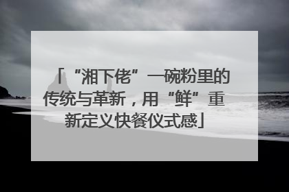 “湘下佬”一碗粉里的传统与革新，用“鲜”重新定义快餐仪式感