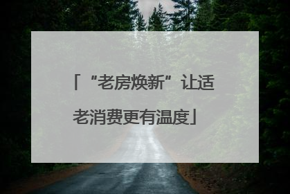 “老房焕新”让适老消费更有温度