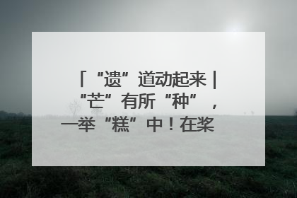 “遗”道动起来｜“芒”有所“种”，一举“糕”中！在桨影拳风里，邂逅最“动”人的风景！（内含报名信息）