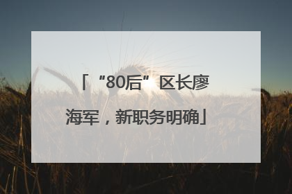 “80后”区长廖海军，新职务明确