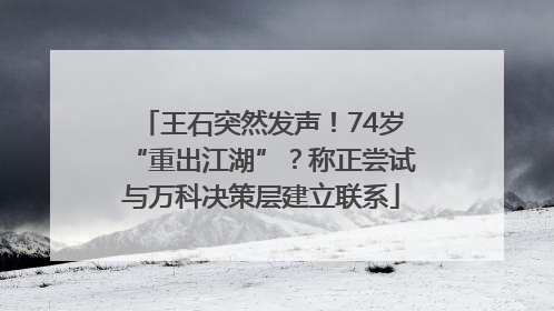 王石突然发声！74岁“重出江湖”？称正尝试与万科决策层建立联系