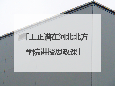 王正谱在河北北方学院讲授思政课