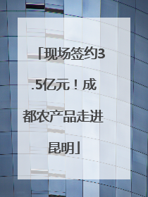 现场签约3.5亿元！成都农产品走进昆明
