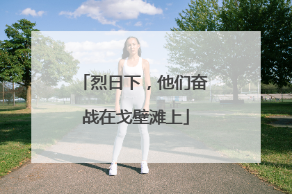 烈日下，他们奋战在戈壁滩上