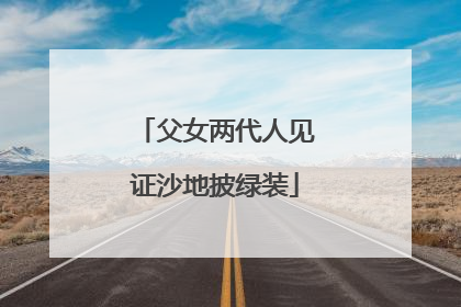 父女两代人见证沙地披绿装