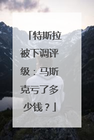 特斯拉被下调评级：马斯克亏了多少钱？