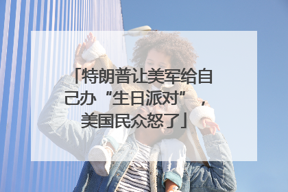 特朗普让美军给自己办“生日派对”，美国民众怒了