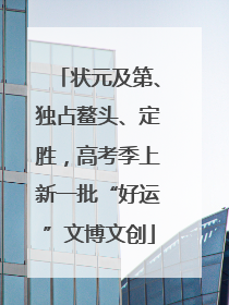 状元及第、独占鳌头、定胜，高考季上新一批“好运”文博文创