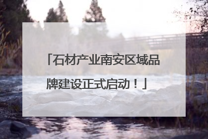 石材产业南安区域品牌建设正式启动！