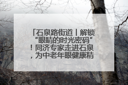 石泉路街道丨解锁“眼睛的时光密码”！同济专家走进石泉，为中老年眼健康精准“护航”