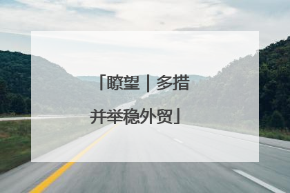 瞭望｜多措并举稳外贸