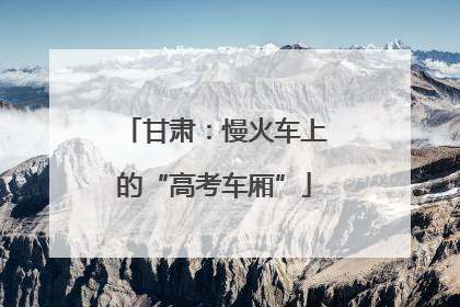 甘肃：慢火车上的“高考车厢”