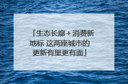 生态长廊＋消费新地标 这两座城市的更新有里更有面
