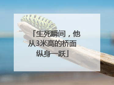 生死瞬间，他从3米高的桥面纵身一跃