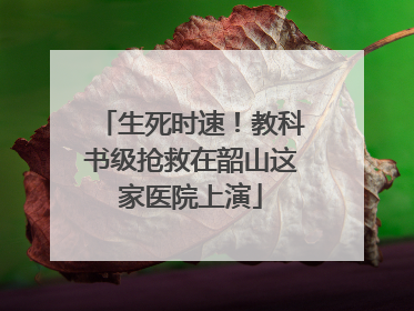 生死时速！教科书级抢救在韶山这家医院上演