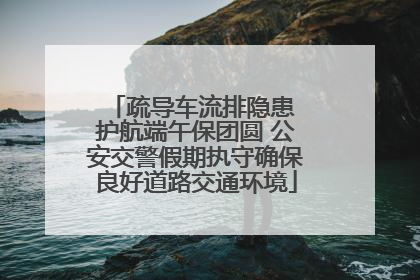 疏导车流排隐患 护航端午保团圆 公安交警假期执守确保良好道路交通环境